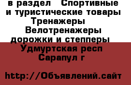  в раздел : Спортивные и туристические товары » Тренажеры »  » Велотренажеры,дорожки и степперы . Удмуртская респ.,Сарапул г.